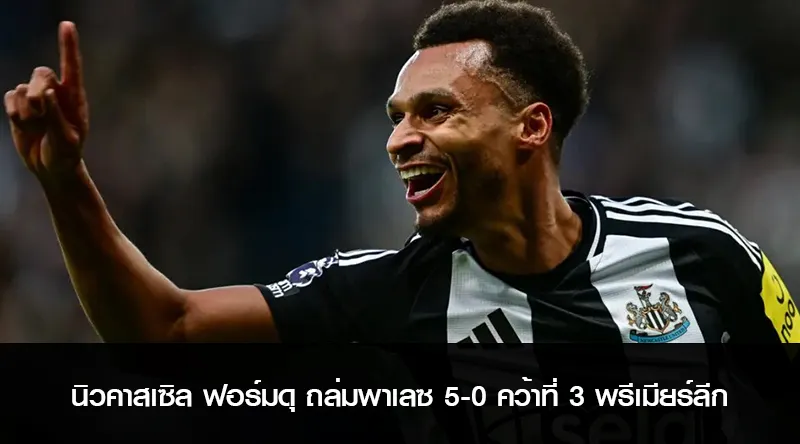นิวคาสเซิล ฟอร์มดุ ถล่มพาเลซ 5-0 คว้าที่ 3 พรีเมียร์ลีก